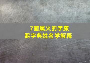 7画属火的字康熙字典姓名学解释