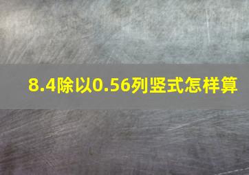 8.4除以0.56列竖式怎样算