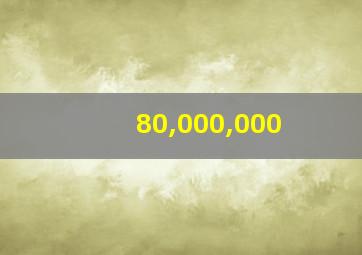 80,000,000