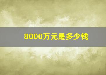 8000万元是多少钱