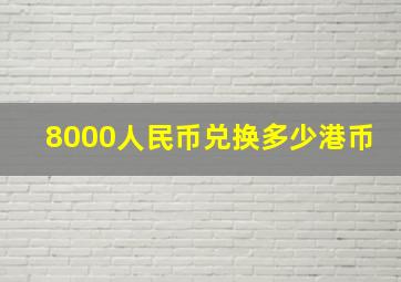 8000人民币兑换多少港币