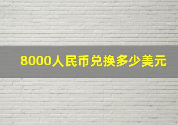 8000人民币兑换多少美元