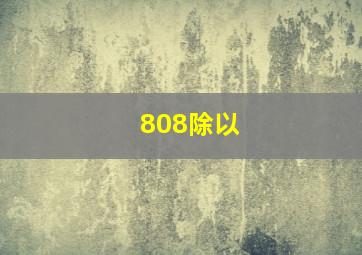 808除以