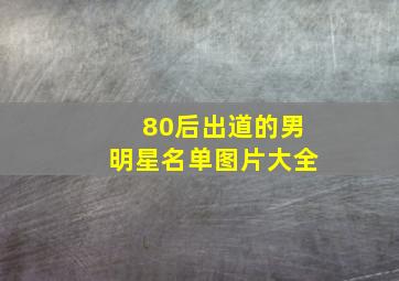 80后出道的男明星名单图片大全