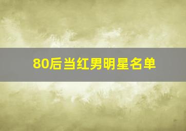 80后当红男明星名单