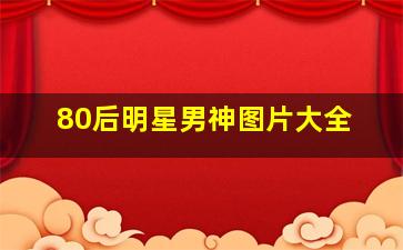 80后明星男神图片大全