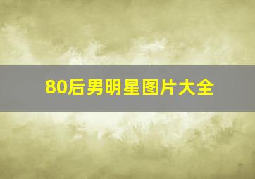 80后男明星图片大全