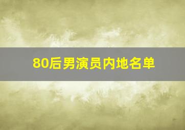 80后男演员内地名单