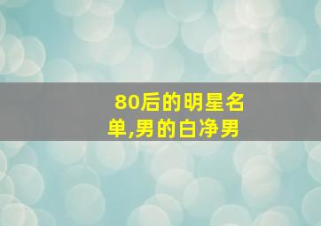 80后的明星名单,男的白净男