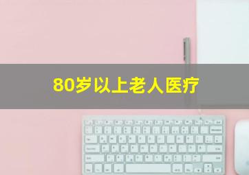 80岁以上老人医疗