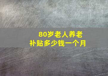 80岁老人养老补贴多少钱一个月