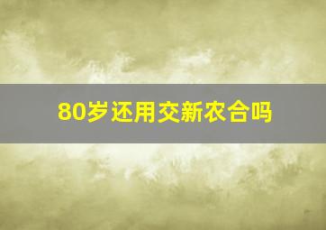 80岁还用交新农合吗