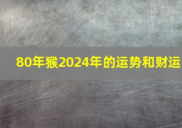 80年猴2024年的运势和财运