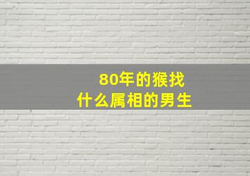 80年的猴找什么属相的男生