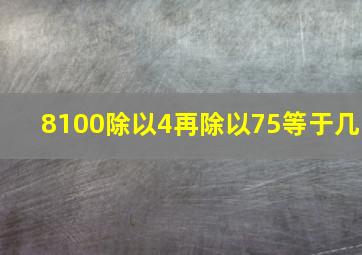 8100除以4再除以75等于几