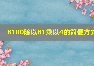 8100除以81乘以4的简便方式