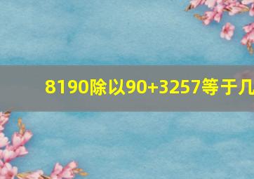 8190除以90+3257等于几