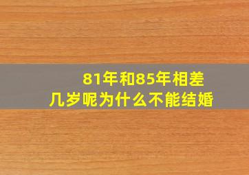 81年和85年相差几岁呢为什么不能结婚