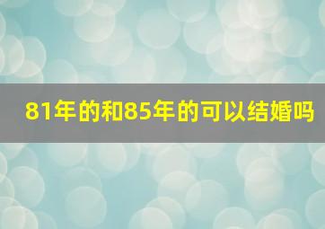 81年的和85年的可以结婚吗