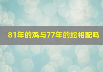 81年的鸡与77年的蛇相配吗