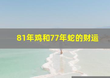 81年鸡和77年蛇的财运