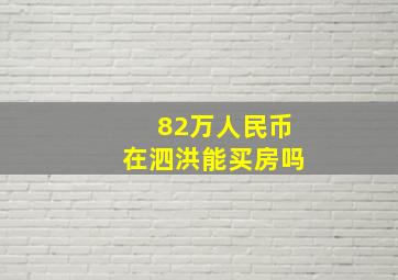 82万人民币在泗洪能买房吗