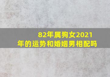 82年属狗女2021年的运势和婚姻男相配吗