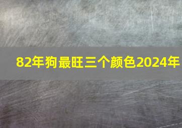 82年狗最旺三个颜色2024年