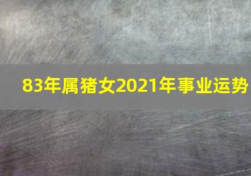 83年属猪女2021年事业运势