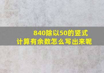 840除以50的竖式计算有余数怎么写出来呢