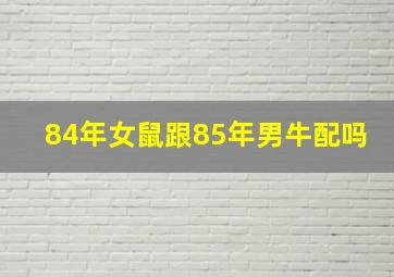 84年女鼠跟85年男牛配吗