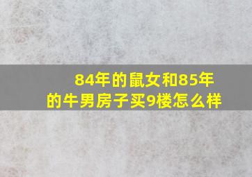 84年的鼠女和85年的牛男房子买9楼怎么样