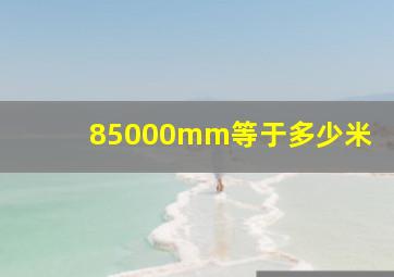 85000mm等于多少米