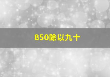 850除以九十