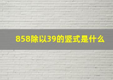 858除以39的竖式是什么