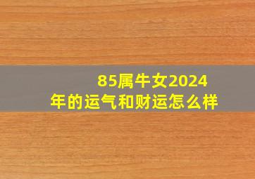 85属牛女2024年的运气和财运怎么样