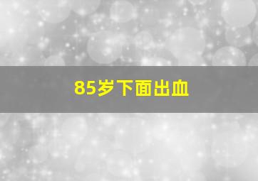 85岁下面出血