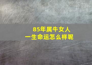 85年属牛女人一生命运怎么样呢