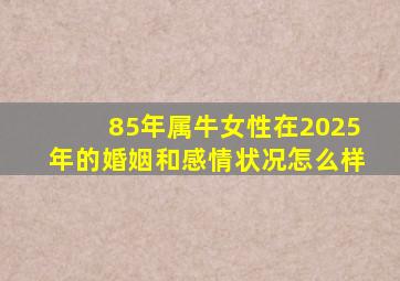 85年属牛女性在2025年的婚姻和感情状况怎么样