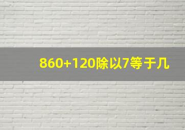 860+120除以7等于几