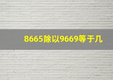 8665除以9669等于几