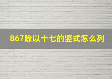 867除以十七的竖式怎么列