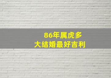 86年属虎多大结婚最好吉利