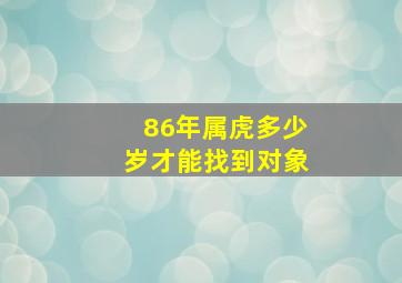 86年属虎多少岁才能找到对象