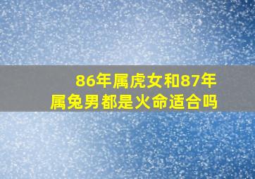 86年属虎女和87年属兔男都是火命适合吗