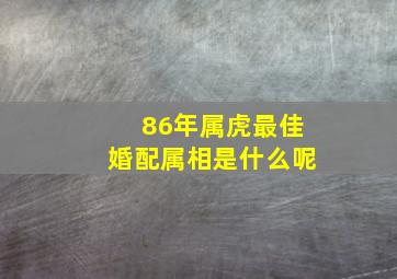 86年属虎最佳婚配属相是什么呢