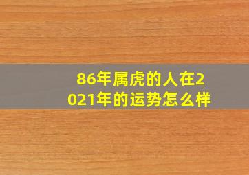 86年属虎的人在2021年的运势怎么样