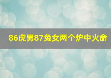 86虎男87兔女两个炉中火命