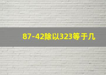 87-42除以323等于几