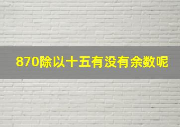 870除以十五有没有余数呢